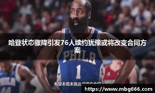 哈登状态骤降引发76人续约犹豫或将改变合同方案
