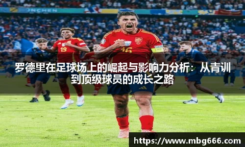 罗德里在足球场上的崛起与影响力分析：从青训到顶级球员的成长之路