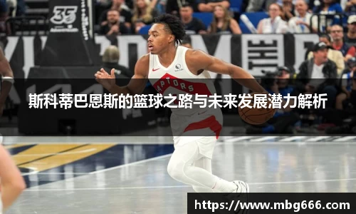 斯科蒂巴恩斯的篮球之路与未来发展潜力解析