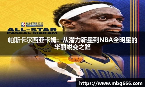 帕斯卡尔西亚卡姆：从潜力新星到NBA全明星的华丽蜕变之路