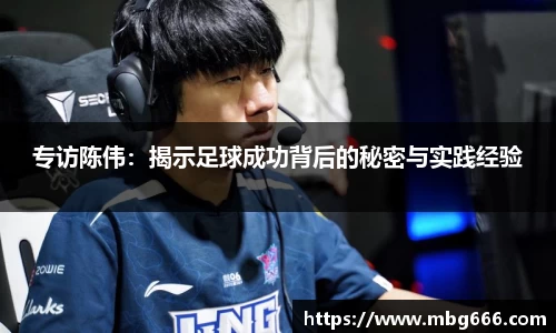 专访陈伟：揭示足球成功背后的秘密与实践经验