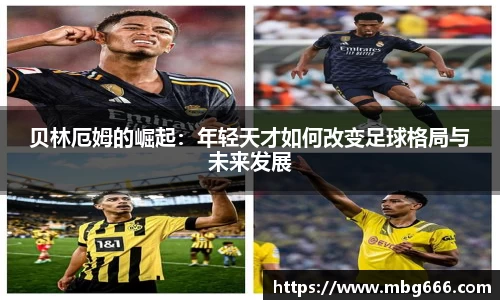 贝林厄姆的崛起：年轻天才如何改变足球格局与未来发展